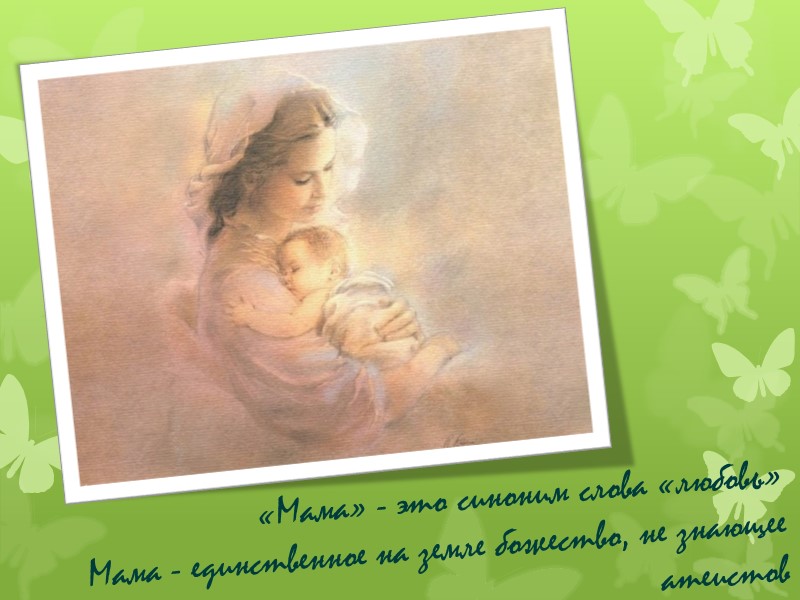«Мама» - это синоним слова «любовь» Мама - единственное на земле божество, не знающее